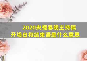 2020央视春晚主持稿开场白和结束语是什么意思