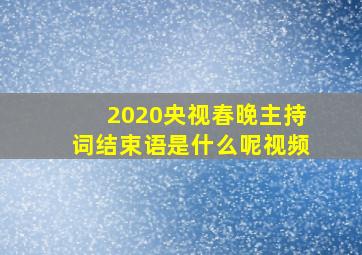 2020央视春晚主持词结束语是什么呢视频