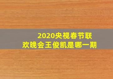 2020央视春节联欢晚会王俊凯是哪一期