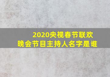 2020央视春节联欢晚会节目主持人名字是谁