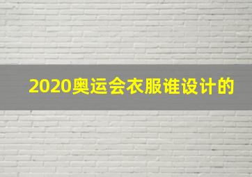 2020奥运会衣服谁设计的