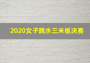 2020女子跳水三米板决赛