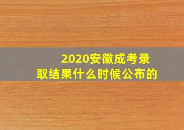 2020安徽成考录取结果什么时候公布的