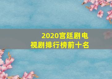 2020宫廷剧电视剧排行榜前十名