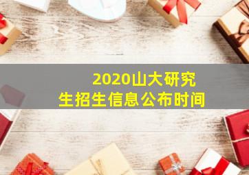 2020山大研究生招生信息公布时间