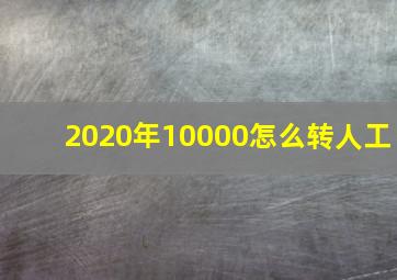 2020年10000怎么转人工