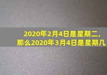 2020年2月4日是星期二,那么2020年3月4日是星期几