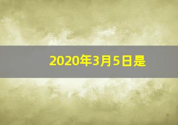 2020年3月5日是