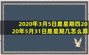 2020年3月5日是星期四2020年5月31日是星期几怎么算