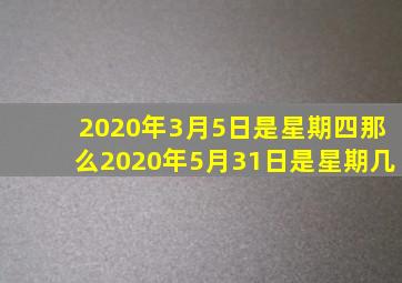 2020年3月5日是星期四那么2020年5月31日是星期几