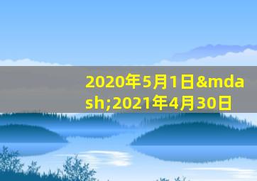 2020年5月1日—2021年4月30日