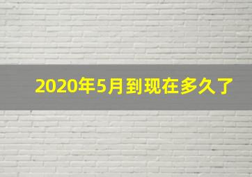 2020年5月到现在多久了