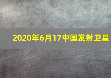 2020年6月17中国发射卫星