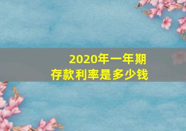 2020年一年期存款利率是多少钱