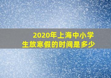 2020年上海中小学生放寒假的时间是多少