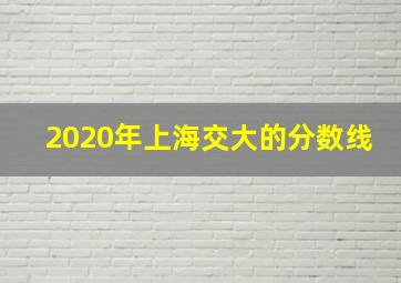 2020年上海交大的分数线