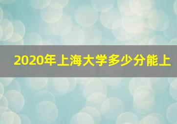 2020年上海大学多少分能上