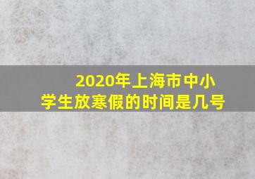 2020年上海市中小学生放寒假的时间是几号