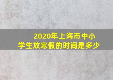 2020年上海市中小学生放寒假的时间是多少