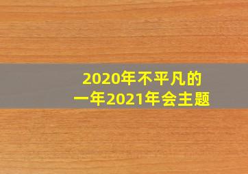 2020年不平凡的一年2021年会主题