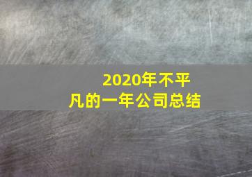 2020年不平凡的一年公司总结