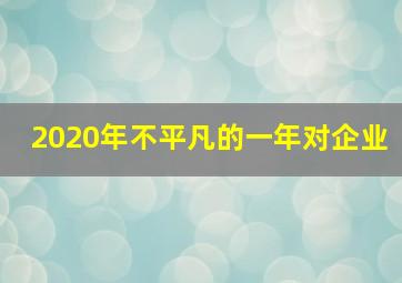 2020年不平凡的一年对企业