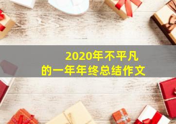 2020年不平凡的一年年终总结作文