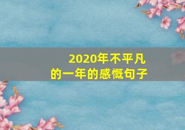 2020年不平凡的一年的感慨句子