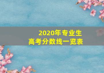 2020年专业生高考分数线一览表