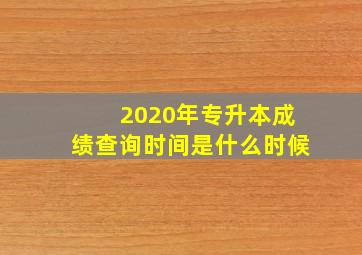 2020年专升本成绩查询时间是什么时候