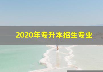 2020年专升本招生专业