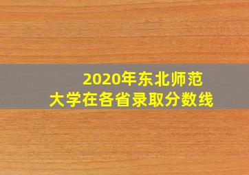 2020年东北师范大学在各省录取分数线