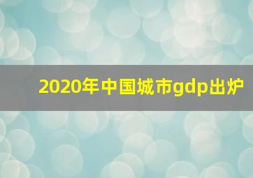 2020年中国城市gdp出炉