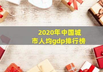 2020年中国城市人均gdp排行榜