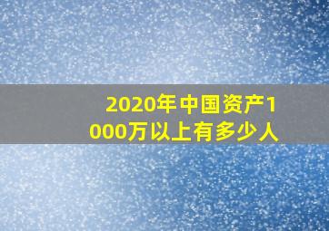 2020年中国资产1000万以上有多少人