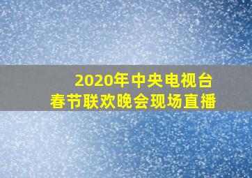 2020年中央电视台春节联欢晚会现场直播