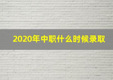 2020年中职什么时候录取