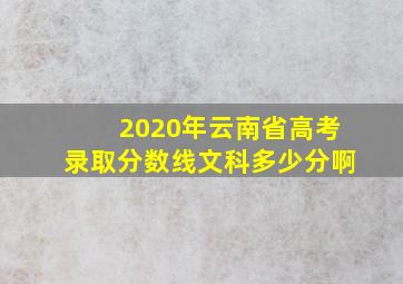 2020年云南省高考录取分数线文科多少分啊