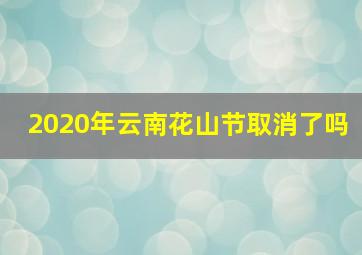 2020年云南花山节取消了吗