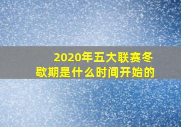 2020年五大联赛冬歇期是什么时间开始的