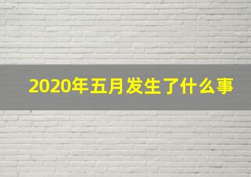 2020年五月发生了什么事