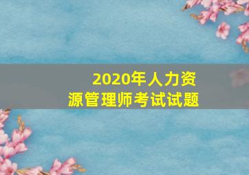 2020年人力资源管理师考试试题