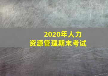 2020年人力资源管理期末考试