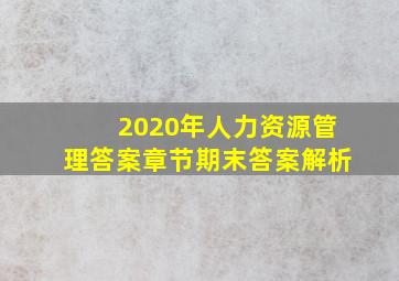 2020年人力资源管理答案章节期末答案解析