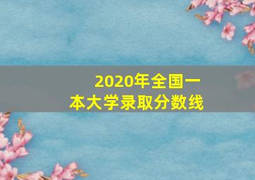 2020年全国一本大学录取分数线