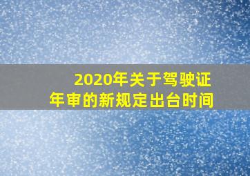 2020年关于驾驶证年审的新规定出台时间