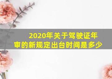 2020年关于驾驶证年审的新规定出台时间是多少