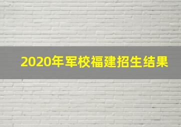 2020年军校福建招生结果