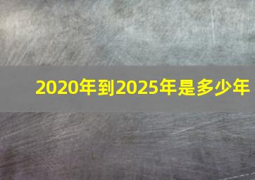 2020年到2025年是多少年