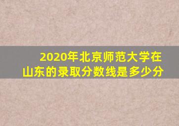 2020年北京师范大学在山东的录取分数线是多少分